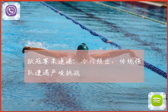 欧冠赛果速递：冷门频出，传统强队遭遇严峻挑战