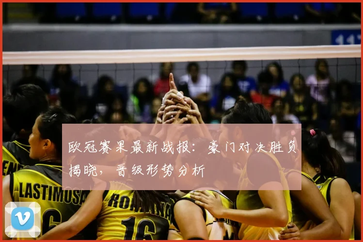 欧冠赛果最新战报：豪门对决胜负揭晓，晋级形势分析