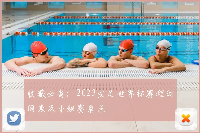 收藏必备：2023女足世界杯赛程时间表及小组赛看点