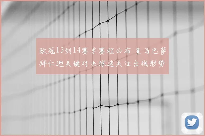 欧冠13到14赛季赛程公布 皇马巴萨拜仁迎关键对决球迷关注出线形势