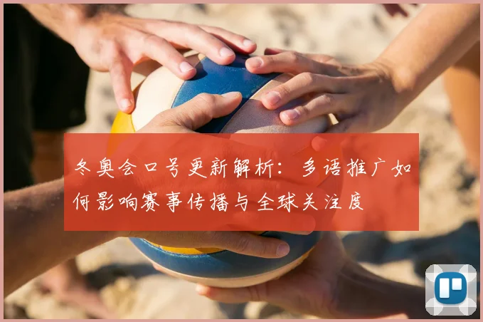 冬奥会口号更新解析：多语推广如何影响赛事传播与全球关注度