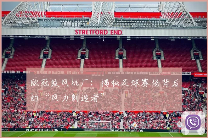 欧冠鼓风机厂：揭秘足球赛场背后的“风力制造者”