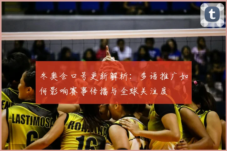 冬奥会口号更新解析：多语推广如何影响赛事传播与全球关注度