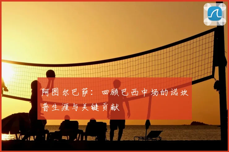 阿图尔巴萨：回顾巴西中场的诺坎普生涯与关键贡献