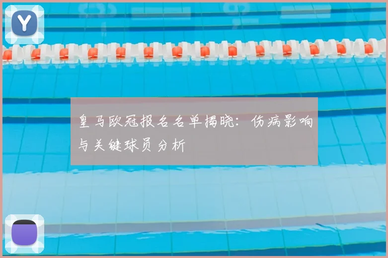 皇马欧冠报名名单揭晓：伤病影响与关键球员分析