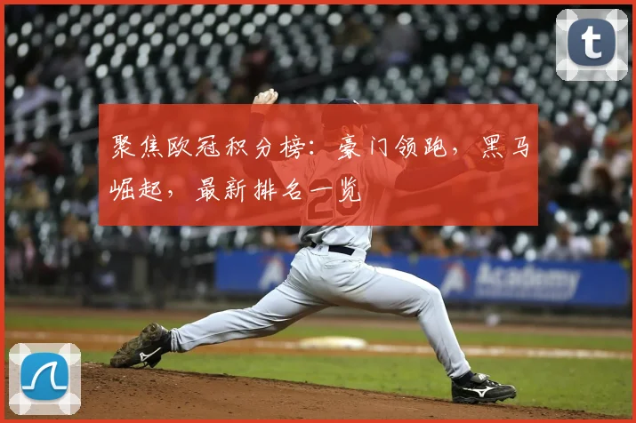 聚焦欧冠积分榜：豪门领跑，黑马崛起，最新排名一览