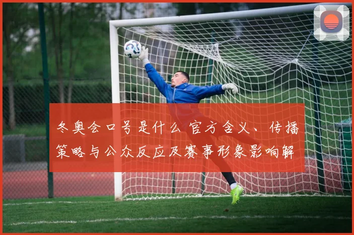 冬奥会口号是什么 官方含义、传播策略与公众反应及赛事形象影响解析